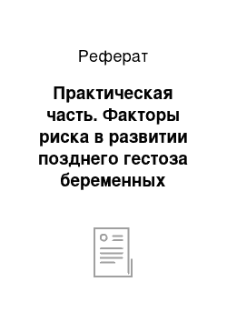 Реферат: Практическая часть. Факторы риска в развитии позднего гестоза беременных