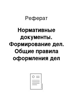 Реферат: Нормативные документы. Формирование дел. Общие правила оформления дел