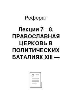 Реферат: Лекции 7—8. ПРАВОСЛАВНАЯ ЦЕРКОВЬ В ПОЛИТИЧЕСКИХ БАТАЛИЯХ XIII — СЕРЕДИНЫ XV ВЕКА