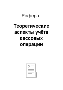 Реферат: Теоретические аспекты учёта кассовых операций