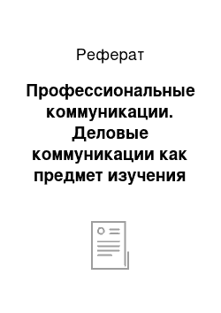 Реферат: Профессиональные коммуникации. Деловые коммуникации как предмет изучения и их роль в жизни современного общества