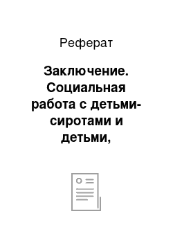 Реферат: Заключение. Социальная работа с детьми-сиротами и детьми, оставшимися без попечения родителей