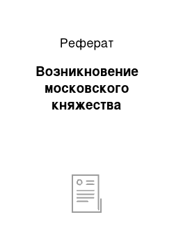 Реферат: Возникновение московского княжества