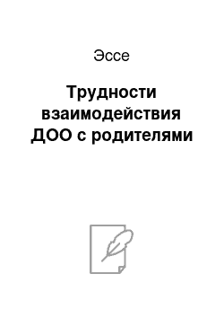 Эссе: Трудности взаимодействия ДОО с родителями