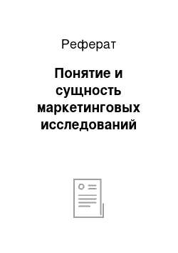 Реферат: Понятие и сущность маркетинговых исследований