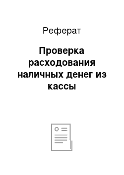 Реферат: Проверка расходования наличных денег из кассы