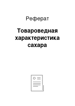 Реферат: Товароведная характеристика сахара