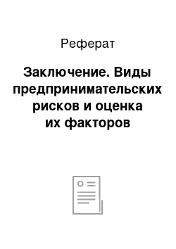 Реферат: Заключение. Виды предпринимательских рисков и оценка их факторов