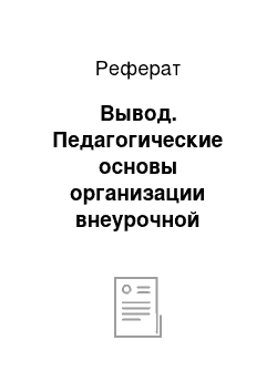 Реферат: Вывод. Педагогические основы организации внеурочной (внешкольной) деятельности учащихся