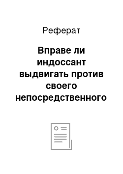 Реферат: Вправе ли индоссант выдвигать против своего непосредственного правопреемника (индоссата) возражения, вытекающие из общегражданских отношений между ними? Что это могут быть за отношения?