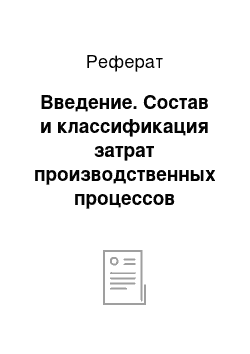 Реферат: Введение. Состав и классификация затрат производственных процессов