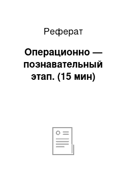 Реферат: Операционно — познавательный этап. (15 мин)