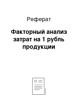 Реферат: Факторный анализ затрат на 1 рубль продукции