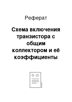 Реферат: Схема включения транзистора с общим коллектором и её коэффициенты