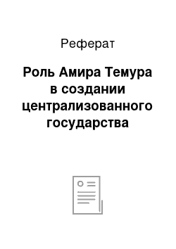 Реферат: Роль Амира Темура в создании централизованного государства