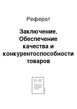 Реферат: Заключение. Обеспечение качества и конкурентоспособности товаров предприятия