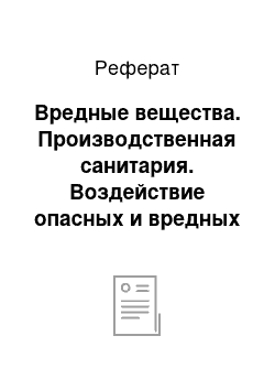 Реферат: Вредные вещества. Производственная санитария. Воздействие опасных и вредных факторов на человека, среду обитания и защита от них