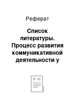 Реферат: Список литературы. Процесс развития коммуникативной деятельности у детей старшего дошкольного возраста с нарушениями интеллекта