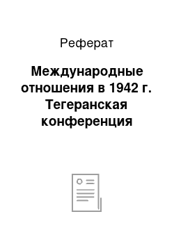 Реферат: Международные отношения в 1942 г. Тегеранская конференция