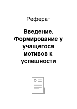 Реферат: Введение. Формирование у учащегося мотивов к успешности учебной деятельности