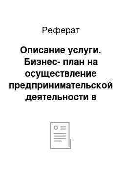 Реферат: Описание услуги. Бизнес-план на осуществление предпринимательской деятельности в качестве физического лица, субъекта предпринимательской деятельности без образования юридического лица