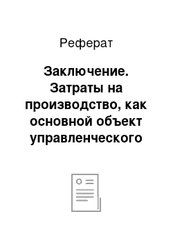 Реферат: Заключение. Затраты на производство, как основной объект управленческого учета