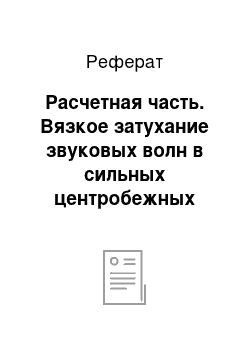 Реферат: Расчетная часть. Вязкое затухание звуковых волн в сильных центробежных полях