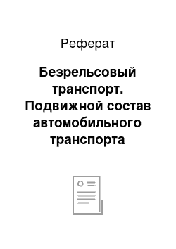 Реферат: Безрельсовый транспорт. Подвижной состав автомобильного транспорта