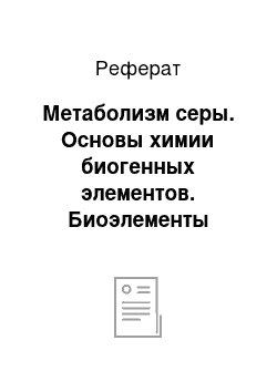 Реферат: Метаболизм серы. Основы химии биогенных элементов. Биоэлементы неметаллы. Кислород. Азот. Сера. Углерод. Йод. Кремний