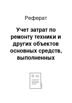 Реферат: Учет затрат по ремонту техники и других объектов основных средств, выполненных подрядным способом производства работ