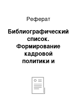 Реферат: Библиографический список. Формирование кадровой политики и кадровой стратегии в организации