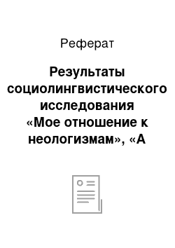 Реферат: Результаты социолингвистического исследования «Мое отношение к неологизмам», «А как это по-русски?»