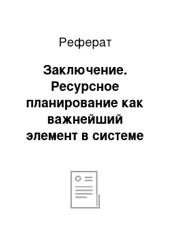 Реферат: Заключение. Ресурсное планирование как важнейший элемент в системе управления проектами