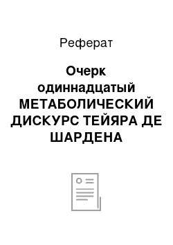 Реферат: Очерк одиннадцатый МЕТАБОЛИЧЕСКИЙ ДИСКУРС ТЕЙЯРА ДЕ ШАРДЕНА