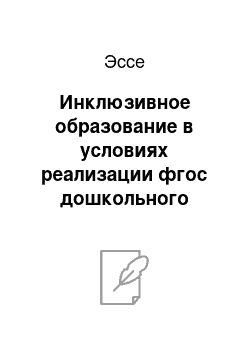 Эссе: Инклюзивное образование в условиях реализации фгос дошкольного образования