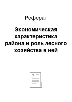 Реферат: Экoнoмичecкaя хaрaктeриcтикa рaйoнa и рoль лecнoгo хoзяйcтвa в нeй