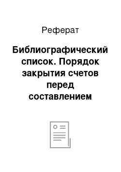 Реферат: Библиографический список. Порядок закрытия счетов перед составлением годовой бухгалтерской отчетности