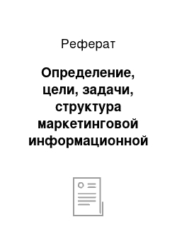 Реферат: Определение, цели, задачи, структура маркетинговой информационной системы. Источники маркетинговой информации: внешняя и внутренняя, первичная и вторичная информация, ее особенности