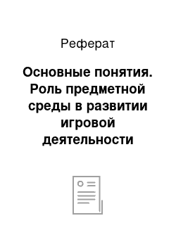 Реферат: Основные понятия. Роль предметной среды в развитии игровой деятельности