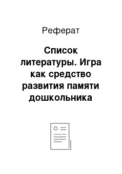 Реферат: Список литературы. Игра как средство развития памяти дошкольника