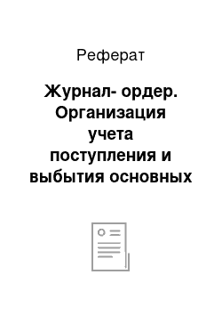 Реферат: Журнал-ордер. Организация учета поступления и выбытия основных средств на примере ОАО "УАВР Газпром трансгаз Волгоград"