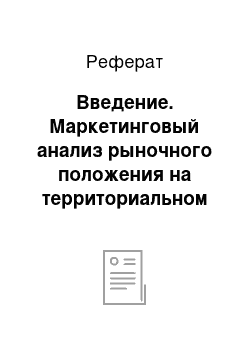 Реферат: Введение. Маркетинговый анализ рыночного положения на территориальном рынке