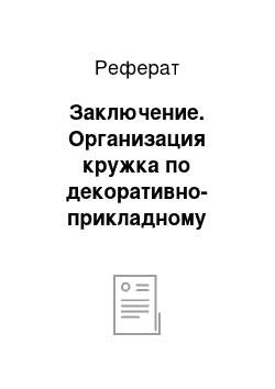 Реферат: Заключение. Организация кружка по декоративно-прикладному искусству в школе