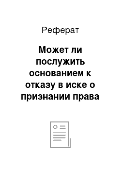 Реферат: Может ли послужить основанием к отказу в иске о признании права собственности то обстоятельство, что ко времени разрешения спора недвижимое имущество, в отношении которого заявлен спор, было отчуждено?