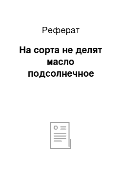 Реферат: На сорта не делят масло подсолнечное