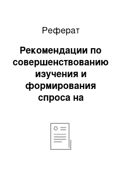 Реферат: Рекомендации по совершенствованию изучения и формирования спроса на продукцию и услуги с целью повышения эффективности работы предприятия