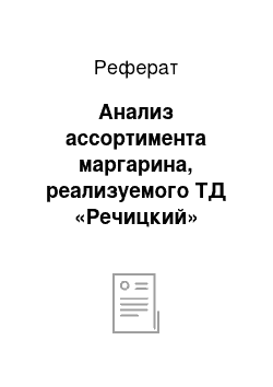 Реферат: Анализ ассортимента маргарина, реализуемого ТД «Речицкий»