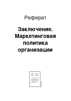 Реферат: Заключение. Маркетинговая политика организации