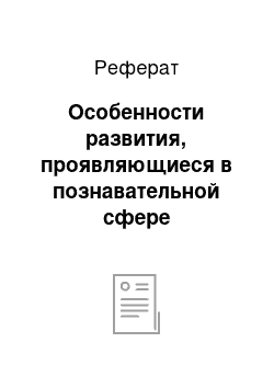 Реферат: Особенности развития, проявляющиеся в познавательной сфере