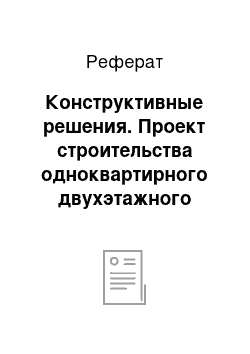 Реферат: Конструктивные решения. Проект строительства одноквартирного двухэтажного четырехкомнатного жилого дома